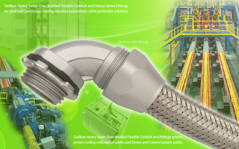 Delikon Heavy Series Over Braided Flexible Conduit and Fittings protect Continuous Casting Machine automation cable.Delikon Heavy Series Over Braided Flexible Conduit and Fittings systems protect rolling mills motor cables and Drives and Control system cables.