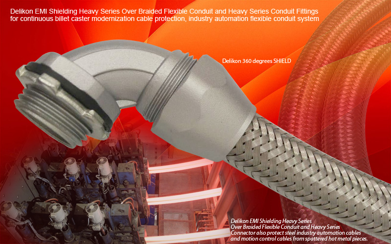 Delikon EMI Shielding Heavy Series Over Braided Flexible Conduit and Heavy Series Conduit Fittings for continuous billet caster and continuous slab caster modernization cable protection, industry automation cable protection flexible conduit system
